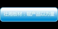 壮湘板材�	：赋产品以力量 予生活以品质