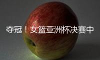 夺冠！女篮亚洲杯决赛中国队战胜日本队，终结日本女篮五连冠