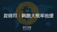 夏晓司�：韩鹏大概率驰援一线队�，8日下午训练或会亮相