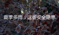 夏季多雨
，这些安全隐患要留意