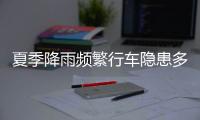 夏季降雨频繁行车隐患多，如何确保安全？交警建议→