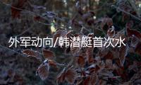 外军动向/韩潜艇首次水下试射弹道导弹