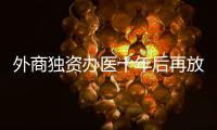 外商独资办医十年后再放开，能否成为搅动市场的“鲇鱼”