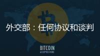 外交部�：任何协议和谈判都不应当损害第三方的利益