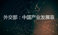 外交部：中国产业发展靠的是真本事而非补贴