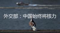 外交部：中国始终将核力量维持在国家安全需要的最低水平