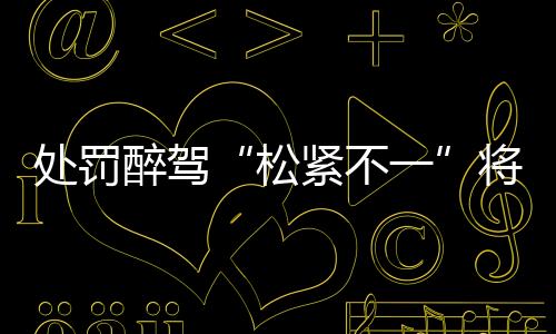 打击酒驾醉驾等违法行为