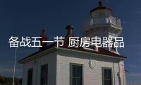 备战五一节 厨房电器品牌应该这样做!