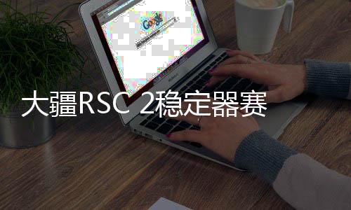 DJI RSC 2采用全新可折叠设计