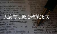 大病专项救治政策托底
，人们花小钱也能治大病