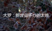 大罗：新世俱杯办的太晚了&我很想参加
，比赛很棒损失假期无所谓