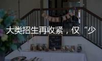 大类招生再收紧，仅“少数高校”可实行