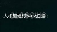 大和加硬材料uv油墨
：遮盖力强 流平性好