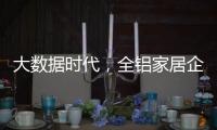 大数据时代，全铝家居企业如何把握契机?这两点是关键