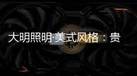 大明照明·美式风格
	：贵气怀旧 又不失自在随意