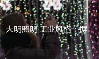 大明照明·工业风格：摒弃繁杂设计 将本真进行到底
