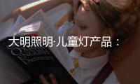 大明照明·儿童灯产品：打造宝贝专属的童趣乐园