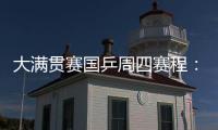 大满贯赛国乒周四赛程�：莎莎曼昱携手战女双�，动漫组合冲混双4强