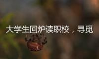 大学生回炉读职校
，寻觅旷野还是轨道？