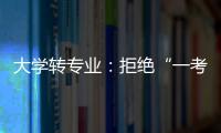 大学转专业
	：拒绝“一考定终身”18年之后