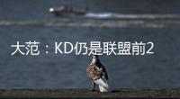 大范
：KD仍是联盟前20但不会带火箭夺冠 他们在防守端失去了太多