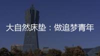 大自然床垫：做追梦青年	，从拥有深度睡眠开始