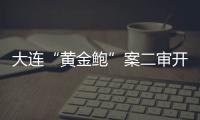 大连“黄金鲍”案二审开庭

，硼酸来源成谜