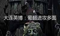 大连英博：葡超进攻多面手加盟，内援已有明确人选