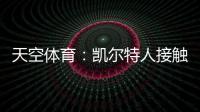 天空体育：凯尔特人接触那不勒斯	，想租借安布罗西诺+选择买断