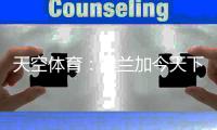 天空体育：埃兰加今天下午体检
，随后纽卡将寻找一名前锋