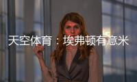 天空体育：埃弗顿有意米德尔斯堡中场哈克尼	，已进行初步接洽