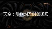 天空：曼联对及时签姆贝乌莫持乐观态度	，相信他能参加季前赛