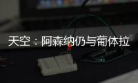 天空：阿森纳仍与葡体拉扯基础费用，他们也调查了其他目标