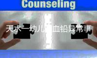 天水一幼儿园血铅异常事件追踪
：至少70童超标，异地检测值相差20倍