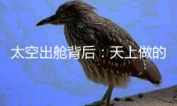 太空出舱背后

：天上做的每一个动作，都有地上的模拟训练