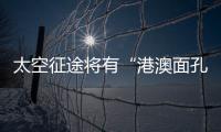 太空征途将有“港澳面孔”�，“载荷专家训练至少历时六年”