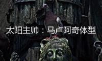 太阳主帅	：马卢阿奇体型高大臂展出色 护筐能力非常突出