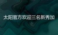 太阳官方欢迎三名新秀加入球队，明天召开新闻发布会与球迷见面