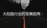 太阳能行业的发展困局	
：光伏电池回收市场困境重重