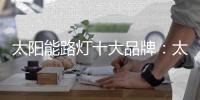 太阳能路灯十大品牌：太阳能路灯的安装流程介绍