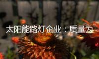 太阳能路灯企业：质量为实力 口碑为资本
