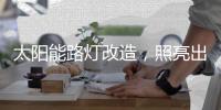 太阳能路灯改造	，照亮出行路
	，敞亮居民心