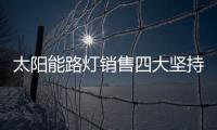 太阳能路灯销售四大坚持
，值得收藏!