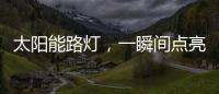 太阳能路灯，一瞬间点亮你的双眸
