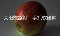 太阳能路灯�：手抓软硬件 打赢生存之战