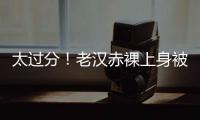 太过分！老汉赤裸上身被女子搂抱自拍，这尺度谁能接受？