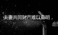 夫妻共同财产难以查明，申报令如何保护弱势方	？