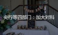 央行等四部门：加大对科技创新的金融支持