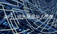 央行：将外籍来华人员使用移动支付的单笔交易限额由1000美元提高到5000美元