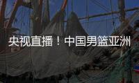央视直播！中国男篮亚洲杯首秀对阵沙特，郭士强力争开门红
